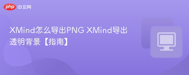 XMind怎么导出PNG XMind导出透明背景【指南】