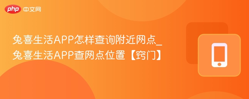 兔喜生活APP怎样查询附近网点_兔喜生活APP查网点位置【窍门】