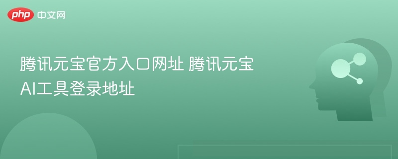 腾讯元宝官方入口网址 腾讯元宝AI工具登录地址
