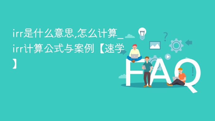 irr是什么意思,怎么计算_irr计算公式与案例【速学】