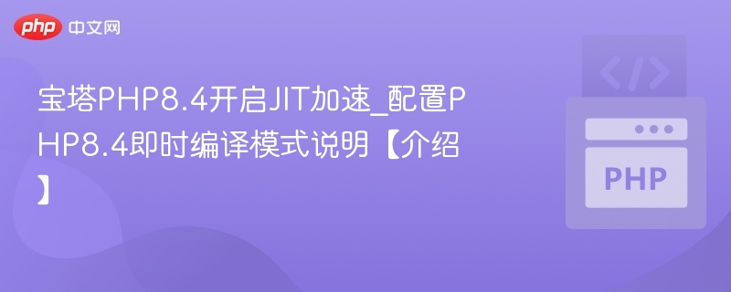 宝塔PHP8.4开启JIT加速_配置PHP8.4即时编译模式说明【介绍】