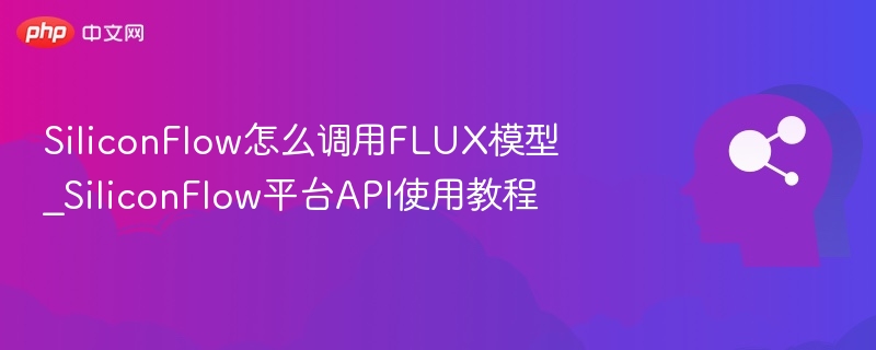 SiliconFlow怎么调用FLUX模型_SiliconFlow平台API使用教程