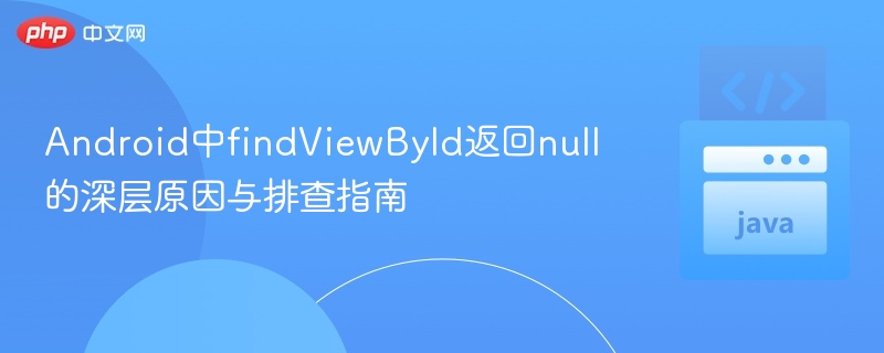 Android中findViewById返回null的深层原因与排查指南
