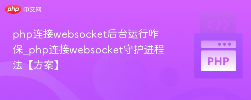 php连接websocket后台运行咋保_php连接websocket守护进程法【方案】
