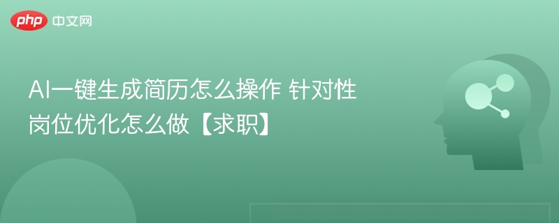 AI一键生成简历怎么操作 针对性岗位优化怎么做【求职】