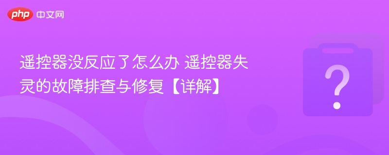 遥控器没反应了怎么办 遥控器失灵的故障排查与修复【详解】