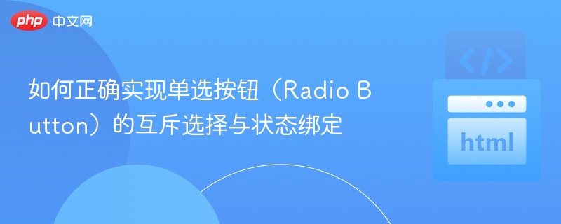 如何正确实现单选按钮（Radio Button）的互斥选择与状态绑定
