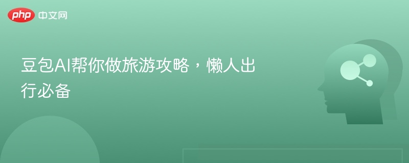 豆包AI帮你做旅游攻略，懒人出行必备