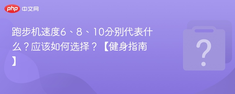 跑步机速度6、8、10分别代表什么？应该如何选择？【健身指南】