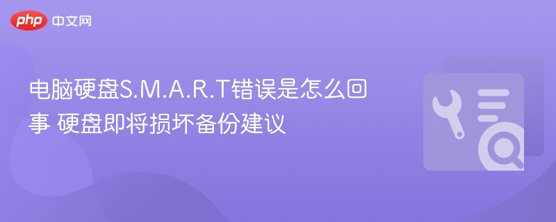 电脑硬盘S.M.A.R.T错误是怎么回事 硬盘即将损坏备份建议