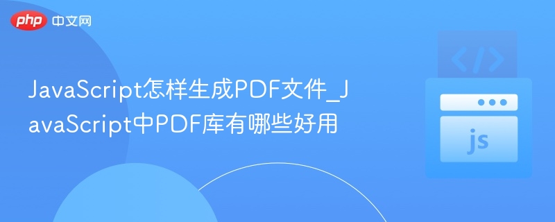 JavaScript怎样生成PDF文件_JavaScript中PDF库有哪些好用