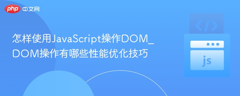 怎样使用JavaScript操作DOM_DOM操作有哪些性能优化技巧