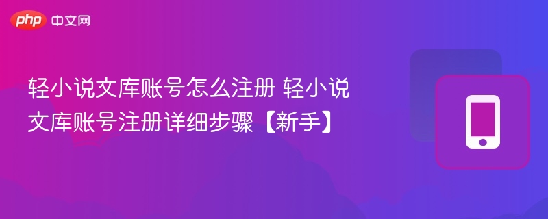 轻小说文库账号怎么注册 轻小说文库账号注册详细步骤【新手】