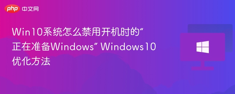 Win10系统怎么禁用开机时的“正在准备Windows” Windows10优化方法