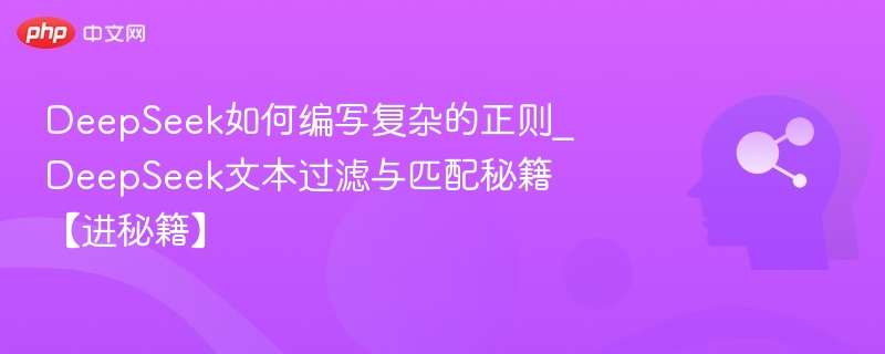 DeepSeek如何编写复杂的正则_DeepSeek文本过滤与匹配秘籍【进秘籍】