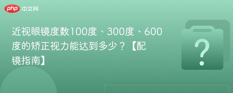 近视眼镜度数100度、300度、600度的矫正视力能达到多少？【配镜指南】