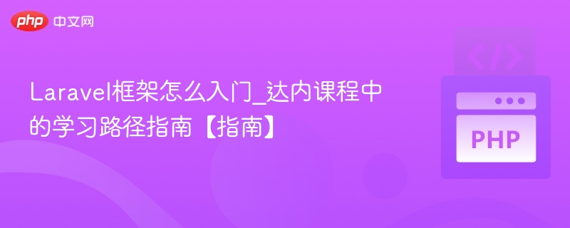 Laravel框架怎么入门_达内课程中的学习路径指南【指南】