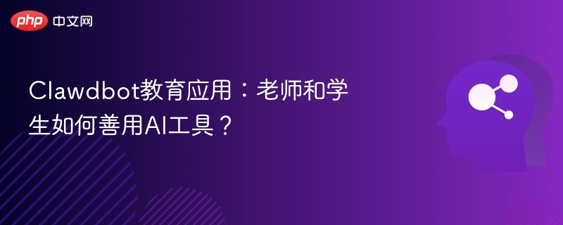 Clawdbot教育应用：老师和学生如何善用AI工具？