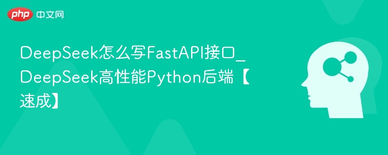 DeepSeek怎么写FastAPI接口_DeepSeek高性能Python后端【速成】