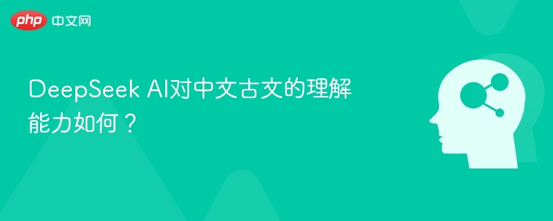 DeepSeek AI对中文古文的理解能力如何？