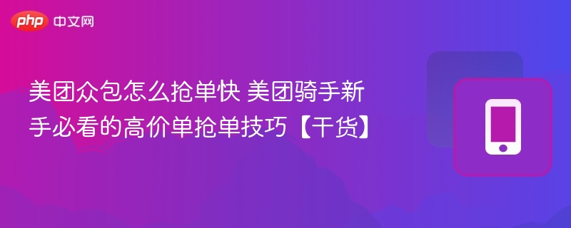 美团众包怎么抢单快 美团骑手新手必看的高价单抢单技巧【干货】