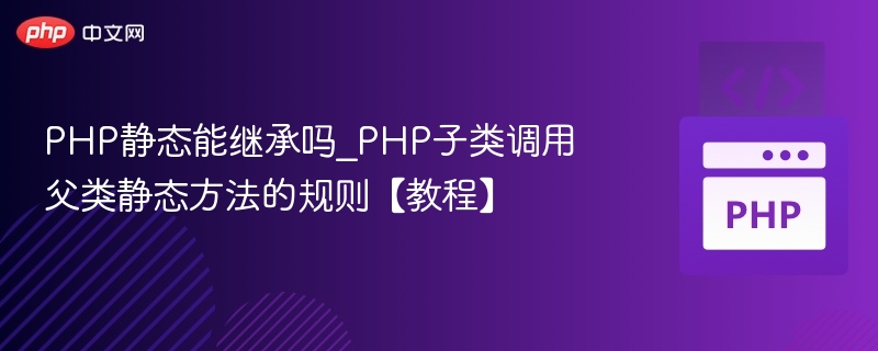 PHP静态能继承吗_PHP子类调用父类静态方法的规则【教程】