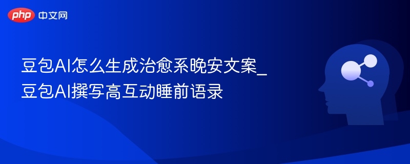 豆包AI怎么生成治愈系晚安文案_豆包AI撰写高互动睡前语录