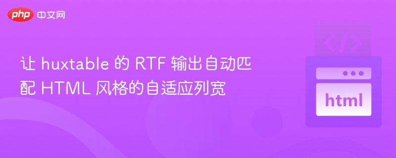 让 huxtable 的 RTF 输出自动匹配 HTML 风格的自适应列宽
