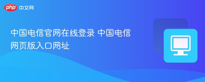 中国电信官网在线登录 中国电信网页版入口网址