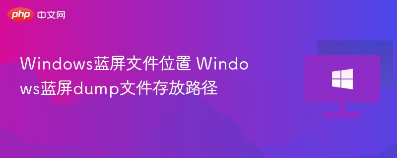 Windows蓝屏文件位置 Windows蓝屏dump文件存放路径
