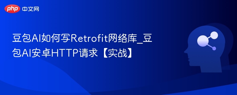 豆包AI如何写Retrofit网络库_豆包AI安卓HTTP请求【实战】