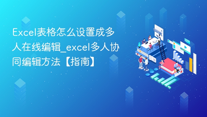 Excel表格怎么设置成多人在线编辑_excel多人协同编辑方法【指南】