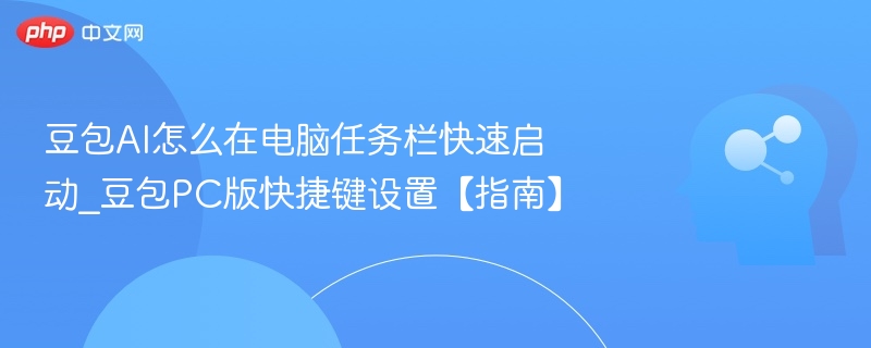 豆包AI怎么在电脑任务栏快速启动_豆包PC版快捷键设置【指南】