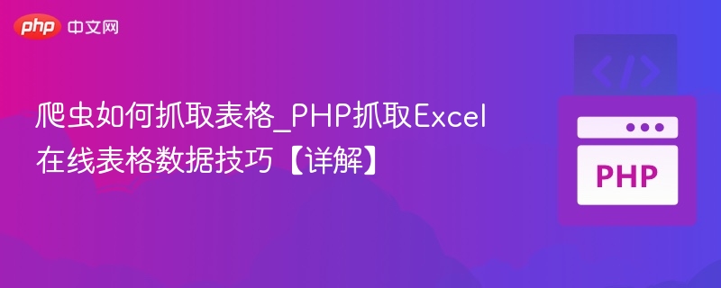 爬虫如何抓取表格_PHP抓取Excel在线表格数据技巧【详解】