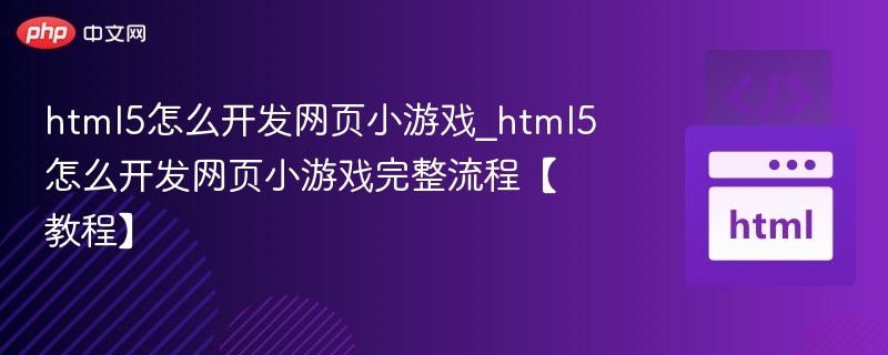 html5怎么开发网页小游戏_html5怎么开发网页小游戏完整流程【教程】