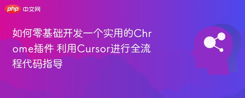 如何零基础开发一个实用的Chrome插件 利用Cursor进行全流程代码指导