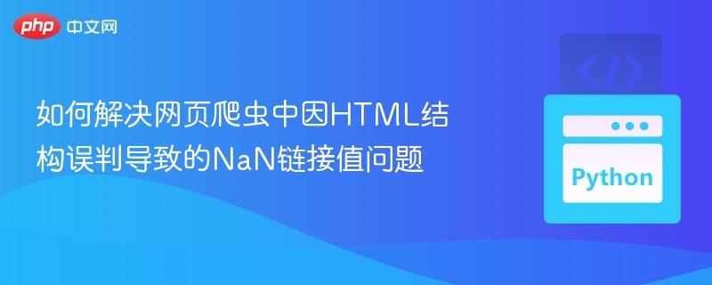 如何解决网页爬虫中因HTML结构误判导致的NaN链接值问题
