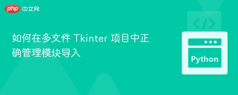 如何在多文件 Tkinter 项目中正确管理模块导入
