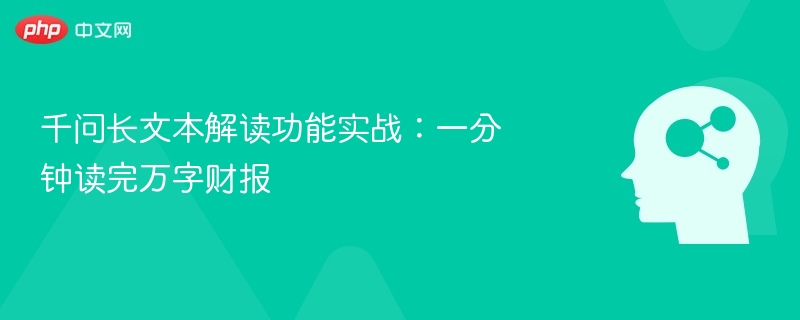 千问长文本解读功能实战：一分钟读完万字财报