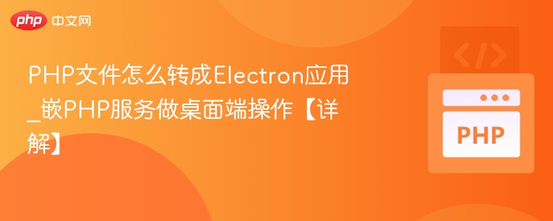 PHP文件怎么转成Electron应用_嵌PHP服务做桌面端操作【详解】