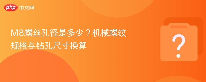 M8螺丝孔径是多少？机械螺纹规格与钻孔尺寸换算