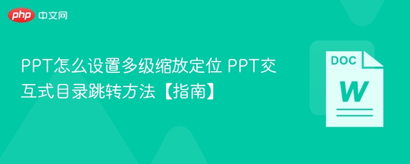 PPT怎么设置多级缩放定位 PPT交互式目录跳转方法【指南】