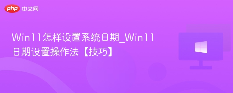 Win11怎样设置系统日期_Win11日期设置操作法【技巧】
