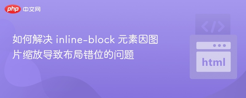 如何解决 inline-block 元素因图片缩放导致布局错位的问题
