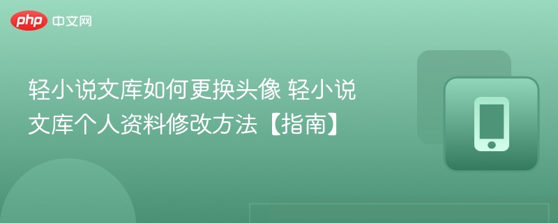 轻小说文库如何更换头像 轻小说文库个人资料修改方法【指南】