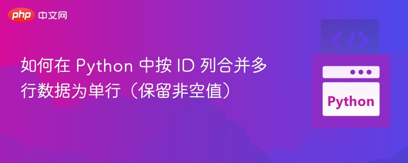 如何在 Python 中按 ID 列合并多行数据为单行（保留非空值）
