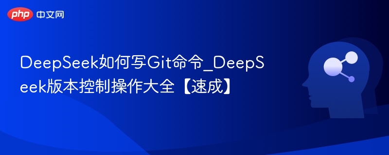 DeepSeek如何写Git命令_DeepSeek版本控制操作大全【速成】