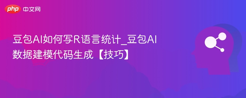 豆包AI如何写R语言统计_豆包AI数据建模代码生成【技巧】