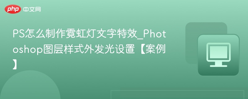 PS怎么制作霓虹灯文字特效_Photoshop图层样式外发光设置【案例】