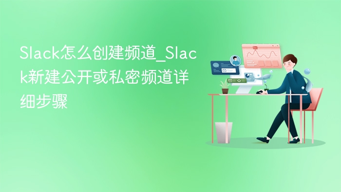 Slack怎么创建频道_Slack新建公开或私密频道详细步骤